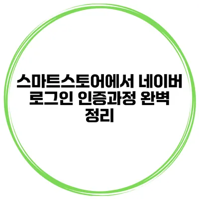 스마트스토어에서 네이버 로그인 인증과정 완벽 정리