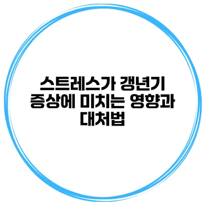 스트레스가 갱년기 증상에 미치는 영향과 대처법