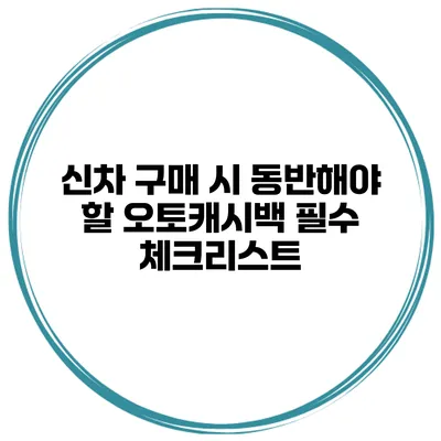 신차 구매 시 동반해야 할 오토캐시백 필수 체크리스트