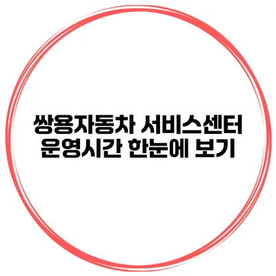 쌍용자동차 서비스센터 운영시간 한눈에 보기