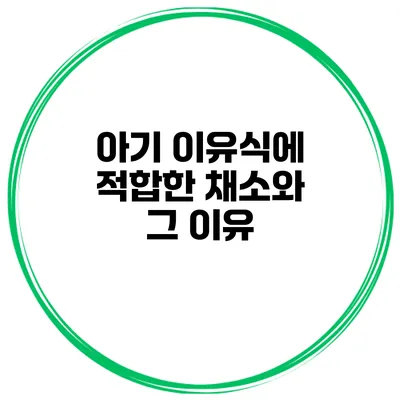 아기 이유식에 적합한 채소와 그 이유