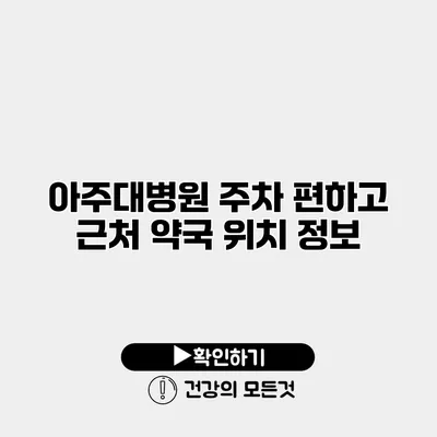 아주대병원 주차 편하고 근처 약국 위치 정보