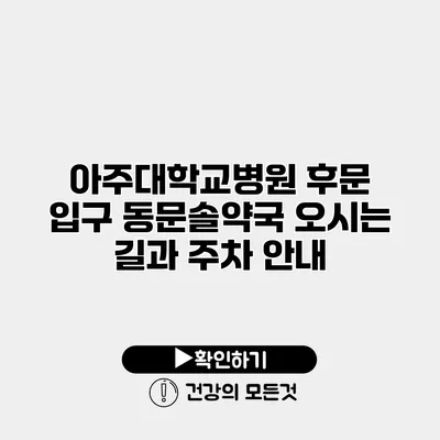 아주대학교병원 후문 입구 동문솔약국 오시는 길과 주차 안내