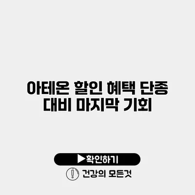 아테온 할인 혜택 단종 대비 마지막 기회