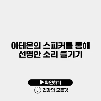 아테온의 스피커를 통해 선명한 소리 즐기기