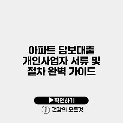 아파트 담보대출 개인사업자 서류 및 절차 완벽 가이드