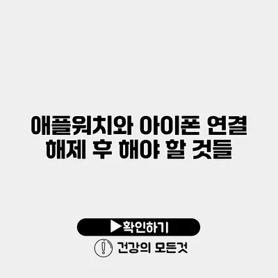 애플워치와 아이폰 연결 해제 후 해야 할 것들