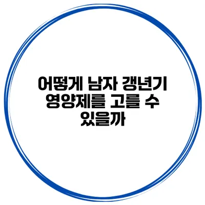 어떻게 남자 갱년기 영양제를 고를 수 있을까?