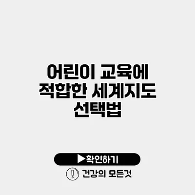 어린이 교육에 적합한 세계지도 선택법