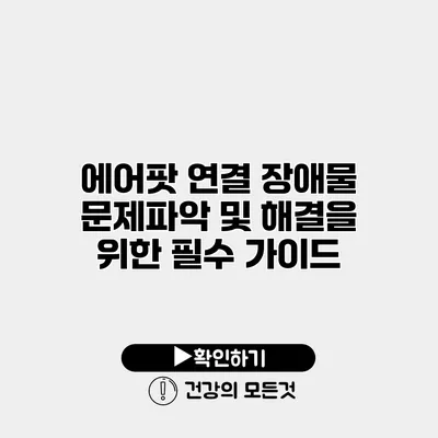 에어팟 연결 장애물 문제파악 및 해결을 위한 필수 가이드