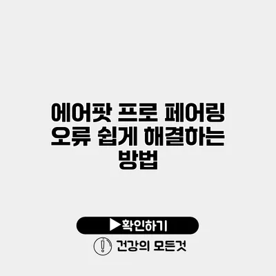 에어팟 프로 페어링 오류? 쉽게 해결하는 방법