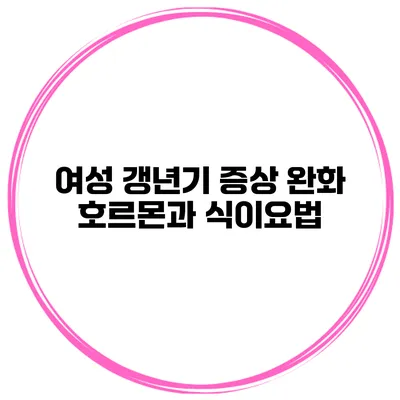 여성 갱년기 증상 완화: 호르몬과 식이요법