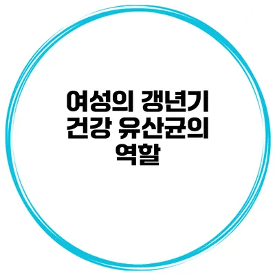 여성의 갱년기 건강: 유산균의 역할