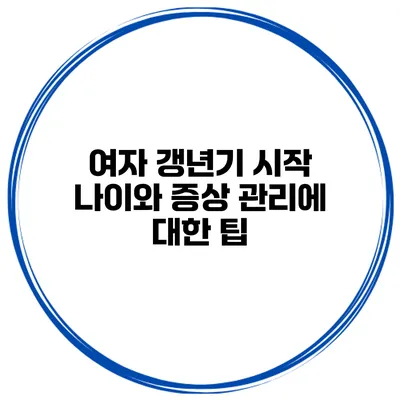 여자 갱년기 시작 나이와 증상 관리에 대한 팁