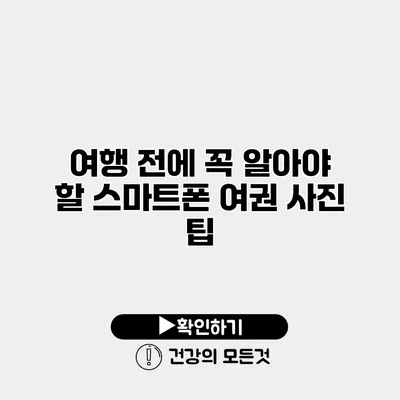 여행 전에 꼭 알아야 할 스마트폰 여권 사진 팁