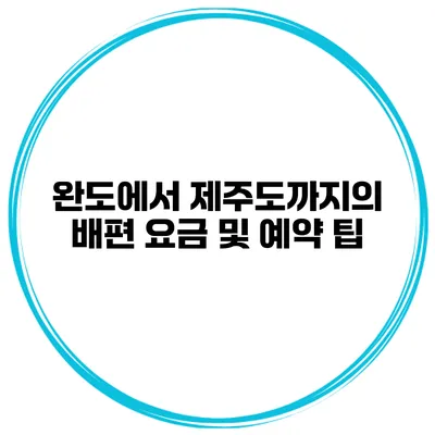 완도에서 제주도까지의 배편 요금 및 예약 팁