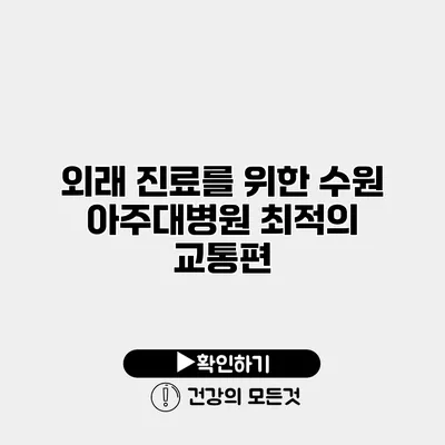 외래 진료를 위한 수원 아주대병원 최적의 교통편