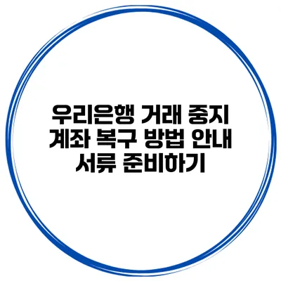 우리은행 거래 중지 계좌 복구 방법 안내 서류 준비하기