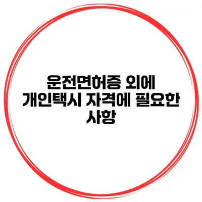 운전면허증 외에 개인택시 자격에 필요한 사항