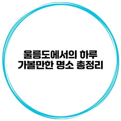 울릉도에서의 하루 가볼만한 명소 총정리
