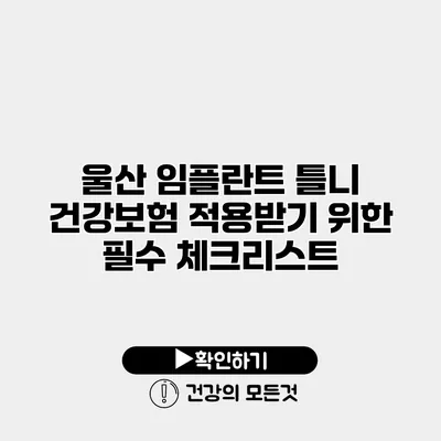 울산 임플란트 틀니 건강보험 적용받기 위한 필수 체크리스트