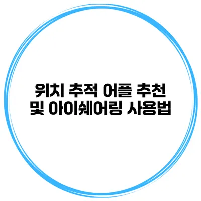 위치 추적 어플 추천 및 아이쉐어링 사용법