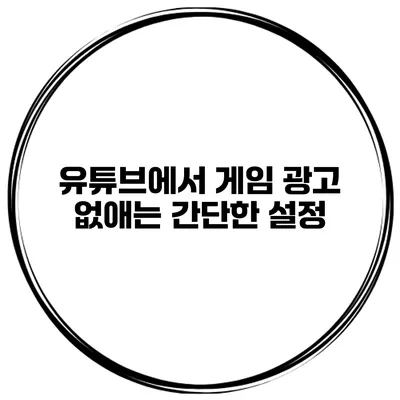 유튜브에서 게임 광고 없애는 간단한 설정
