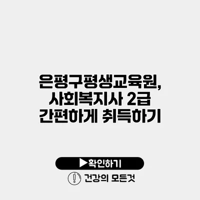 은평구평생교육원, 사회복지사 2급 간편하게 취득하기