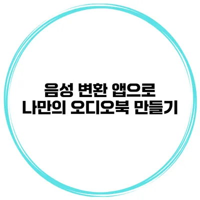 음성 변환 앱으로 나만의 오디오북 만들기