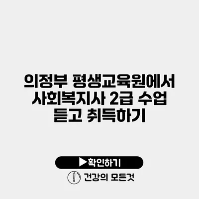 의정부 평생교육원에서 사회복지사 2급 수업 듣고 취득하기