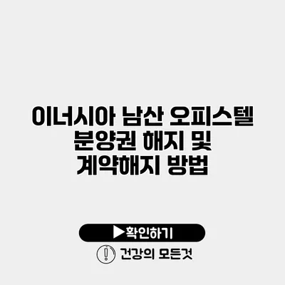 이너시아 남산 오피스텔 분양권 해지 및 계약해지 방법