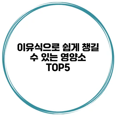 이유식으로 쉽게 챙길 수 있는 영양소 TOP5