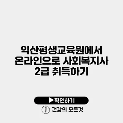 익산평생교육원에서 온라인으로 사회복지사 2급 취득하기