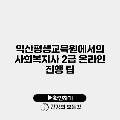 익산평생교육원에서의 사회복지사 2급 온라인 진행 팁