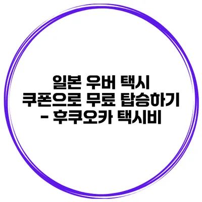 일본 우버 택시 쿠폰으로 무료 탑승하기 - 후쿠오카 택시비