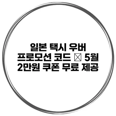 일본 택시 우버 프로모션 코드 – 5월 2만원 쿠폰 무료 제공