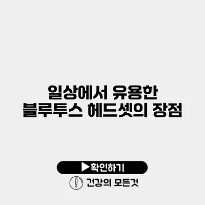 일상에서 유용한 블루투스 헤드셋의 장점
