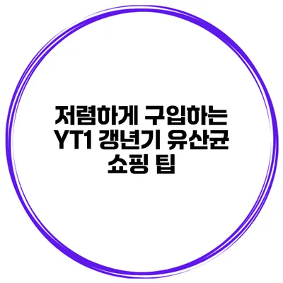 저렴하게 구입하는 YT1 갱년기 유산균 쇼핑 팁