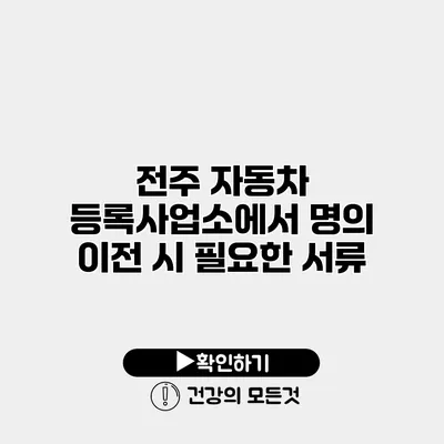 전주 자동차 등록사업소에서 명의 이전 시 필요한 서류