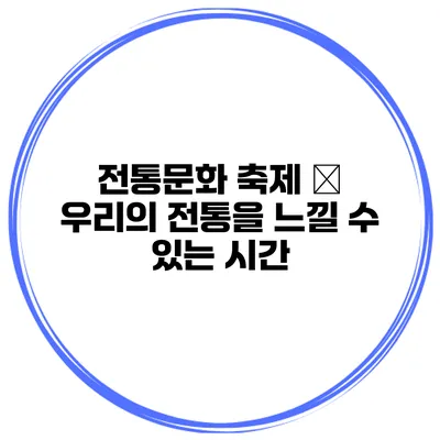 전통문화 축제 – 우리의 전통을 느낄 수 있는 시간