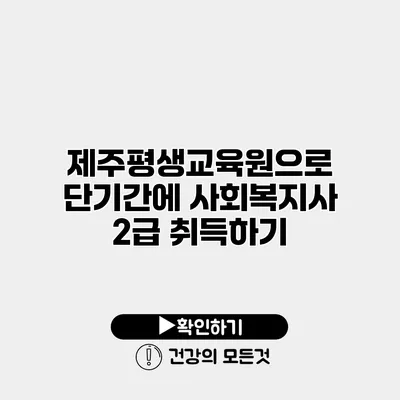 제주평생교육원으로 단기간에 사회복지사 2급 취득하기