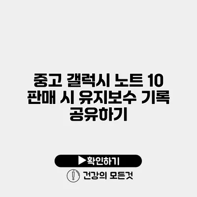 중고 갤럭시 노트 10 판매 시 유지보수 기록 공유하기