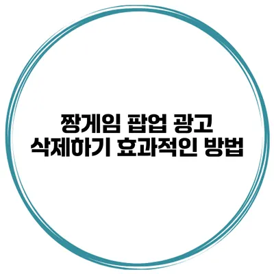 짱게임 팝업 광고 삭제하기 효과적인 방법