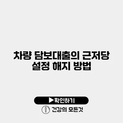차량 담보대출의 근저당 설정 해지 방법