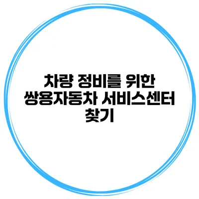 차량 정비를 위한 쌍용자동차 서비스센터 찾기
