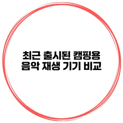 최근 출시된 캠핑용 음악 재생 기기 비교