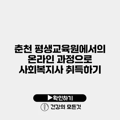 춘천 평생교육원에서의 온라인 과정으로 사회복지사 취득하기