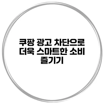 쿠팡 광고 차단으로 더욱 스마트한 소비 즐기기