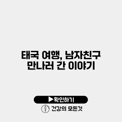태국 여행, 남자친구 만나러 간 이야기