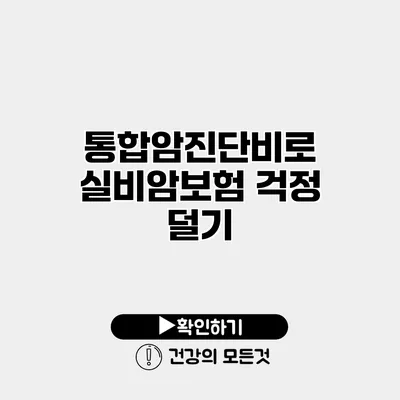 통합암진단비로 실비암보험 걱정 덜기